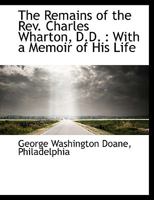 The Remains of the Rev. Charles Wharton, D.D. with a Memoir of His Life 0530187698 Book Cover