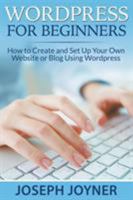 Wordpress for Beginners: How to Create and Set Up Your Own Website or Blog Using Wordpress 1681274213 Book Cover