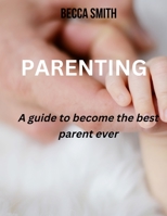Parenting: A guide to become the best parent ever B0BKMS5B9C Book Cover