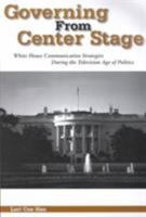 Governing from Center Stage: White House Communication Strategies During the Television Age of Politics (The Hampton Press Communication Series. Political Communication) 1572733578 Book Cover