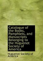 Catalogue of the Books, Pamphlets, and Manuscripts Belonging to the Huguenot Society of America 0554861771 Book Cover