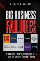 BIG BUSINESS FAILURES. 10 Business Failures from Kodak to FTX and the Lessons They Left Behind: Autopsies of the decisions that brought down ten of the most powerful companies in the world. B0HGJ3SGZ1 Book Cover