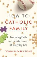 How to Catholic Family: Nurturing Faith in the Messiness of Everyday Life 1593253508 Book Cover