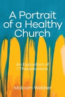 A Portrait of a Healthy Church: An Exposition of 1 Thessalonians 1888810963 Book Cover