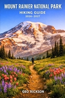 Mount Rainier National Park Hiking Guide 2026–2027: Expert Trail Navigation, Maps, Gear Advice, Itineraries and Cultural Insights for Every Hiker B0GXB7BQTH Book Cover