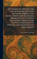 An American Apostle, the Very Reverend Matthew Anthony O'Brien, O.P., Model Priest and Religious, Promoter of Catholic Education, Tireless and ... of Souls in the United States and Canada 1025265947 Book Cover