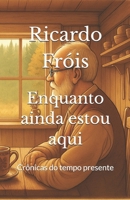 Enquanto ainda estou aqui: Crônicas do tempo presente (Portuguese Edition) 6501701430 Book Cover
