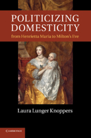 Politicizing Domesticity from Henrietta Maria to Milton's Eve 1107417112 Book Cover