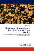 The Image of Jersualem in the 19Th Century Travel Writing: Jerusalem in Travel Books by Mark Twain, Pierre Loti and William M. Thackeray 3847311298 Book Cover