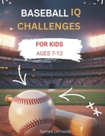 Baseball IQ Challenges For Kids: Real Game Situations, Smart Plays,and Strategic Thinking That Every Young Players Ages 7-12 Must Master B0H1X1KTS6 Book Cover
