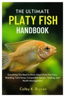 THE ULTIMATE PLATY FISH HANDBOOK: Everything You Need to Know About Platy Fish Care, Breeding, Tank setup,, Compatible species, Feeding, and Health Management B0FN3Z7YQG Book Cover