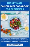 The Ultimate Cancer Diet Cookbook For Beginners: An Essential Nutrition Guide With Quick, Delicious And Nutritious Recipes To Nourish And Boost Health B099BQRSL8 Book Cover