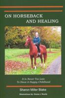 On Horseback and Healing: It’s Never too Late to have a Happy Childhood 0983865604 Book Cover