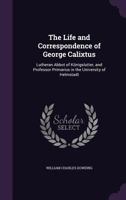 The Life and Correspondence of George Calixtus: Lutheran Abbot of K�nigslutter, and Professor Primarius in the University of Helmstadt 1357104642 Book Cover