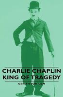 Charlie Chaplin - King Of Tragedy 1406757985 Book Cover