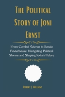 The Political Story of Joni Ernst: From Combat Veteran to Senate Powerhouse: Navigating Political Storms and Shaping Iowa's Future B0F5BD9DD5 Book Cover