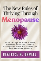 The New Rules of Thriving Through Menopause: Take Charge of Your Health, Reclaim Your Confidence, Strengthen Your Relationships, and Redefine Midlife (The Perimenopause & Menopause Mastery Series) B0GS1GV1MH Book Cover
