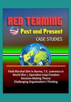 Red Teaming: Past and Present - Case Studies: Field Marshal Slim in Burma, T.E. Lawrence in World War I, Operation Iraqi Freedom, Decision-Making Theory, Challenging Organization's Thinking 152127357X Book Cover