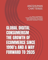 GLOBAL DIGITAL CONSUMERISM, THE GROWTH OF ECOMMERCE SINCE 1990’s AND A WAY FORWARD TO 2035: ALL ABOUT ECOMMERCE, TECHNOLOGY, STRATGEY, TOOLS, APPS, MARKETING, CONSUMER BEHAVIOR, ROADMAP TO 2035 B0F32KFMPM Book Cover
