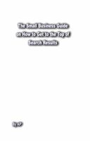 The Small Business Guide on How to Get to the Top of Google Instant Yahoo Bing Ask AOL Search Results: Search Engine Optimization Page Rank 0984564500 Book Cover