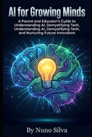 AI for Growing Minds: A Parent and Educator's Guide to Understanding AI, Demystifying Tech, and Nurturing Future Innovators B0GJKS2Q42 Book Cover