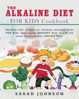The Alkaline Diet for Kids Cookbook: The Best 120+ recipes for children, tested BY Kids FOR Kids! Stay really HEALTHY with one of the most complete diet, HAVING FUN! 1802856188 Book Cover