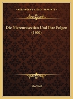 Die Nierenresection Und Ihre Folgen (Classic Reprint) 1145254802 Book Cover