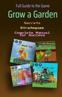 Grow a Garden. Full Guide to the Game: Secrets, Strategies, and a Complete Manual for Success B0FMHYFPGW Book Cover