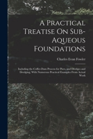 A Practical Treatise On Sub-Aqueous Foundations: Including the Coffer-Dam Process for Piers, and Dredges and Dredging, With Numerous Practical Examples From Actual Work 1017691029 Book Cover