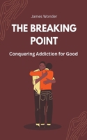 The Breaking Point: Conquering Addiction for Good B0CCLQGQR5 Book Cover
