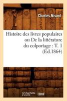 Histoire Des Livres Populaires Ou de La Litta(c)Rature Du Colportage: T. 1 (A0/00d.1864) 2012552889 Book Cover