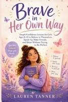 Brave in Her Own Way: A Confidence and Self-Esteem Book for Girls Ages 8–12 . Building Courage, Healthy Boundaries, Resilience, and Self-Belief B0H2DFB7TX Book Cover