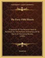 The Forty-Fifth Illinois: A Souvenir of the Re-Union Held at Rockford, on the Fortieth Anniversary of Its March in the Grand Review; Being the Remarks of Daniel Fish, of Co; G, to Which Is Appended th 1164143328 Book Cover