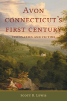 Avon, Connecticut's First Century: Visionaries and Victims 1467170143 Book Cover