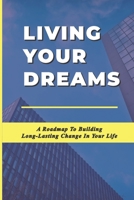 Living Your Dreams: A Roadmap To Building Long-Lasting Change In Your Life: Organizational Change B099BWRLRW Book Cover