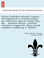 Histoire Politique Nationale. Origines, D�veloppements Et Transformations Des Institutions Dans Les Anciens Pays-Bas. Deuxi�me �dition, Refondue, Remani�e Et Augment�e. (Tome Second, Complet� Et Publi 124179359X Book Cover