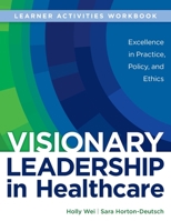 WORKBOOK for Visionary Leadership in Healthcare (Learner Activities Workbook): Excellence in Practice, Policy, and Ethics 1646480643 Book Cover