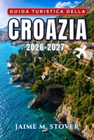 Guida Turistica della Croazia 2026-2027: Itinerari pratici per esplorare Dubrovnik, Spalato, la costa dalmata, le isole, i parchi nazionali e l’entroterra del Paese (Italian Edition) B0HB4X92JH Book Cover