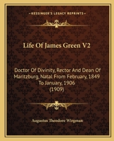 Life Of James Green V2: Doctor Of Divinity, Rector And Dean Of Maritzburg, Natal From February, 1849 To January, 1906 1165429497 Book Cover