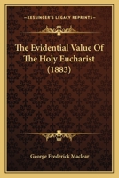 The Evidential Value of the Holy Eucharist: Being the Boyle Lectures for 1879, 1880, Delivered in the Chapel Royal, Whitehall 1165117363 Book Cover