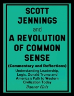 Scott Jennings and A Revolution of Common Sense (Commentary and Reflections): Understanding Leadership, Logic, Donald Trump and America's Path to Western Civilization Today 1105992721 Book Cover