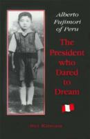 Alberto Fujimori of Peru: The President Who Dared to Dream 0846449579 Book Cover