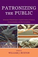 Patronizing the Public: American Philanthropic Support for Communication, Culture, and the Humanities in the Twentieth Century 0739123068 Book Cover