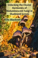 Unlocking the Elusive Harmonies of Bioluminescent Fungi in Shadowed Groves: The Artistic Medium of Stardust as a Conduit to the Celestial Sphere B0DSZTMKDG Book Cover