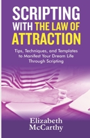 Scripting with The Law of Attraction: Tips, Techniques, and Templates to Manifest Your Dream Life through Scripting B087R7ZK3D Book Cover