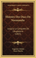 Histoire Des Ducs De Normandie: Jusqu'a La Conquete De L'Angleterre (1855) 1166772713 Book Cover