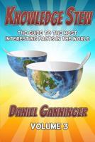 Knowledge Stew: The Guide to the Most Interesting Facts in the World, Volume 3 1539990303 Book Cover