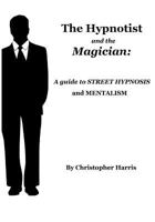 The Hypnotist and The Magician: A Guide To Street Hypnosis and Mentalism 1494955539 Book Cover