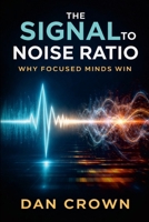 The Signal-to-Noise Ratio: Why Focused Minds Win 1326165402 Book Cover