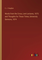 Words from the Cross, Lent Lectures, 1875: and Thoughts for These Times, University Sermons, 1874 3385249988 Book Cover